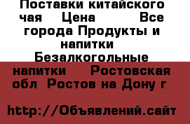 Поставки китайского чая  › Цена ­ 288 - Все города Продукты и напитки » Безалкогольные напитки   . Ростовская обл.,Ростов-на-Дону г.